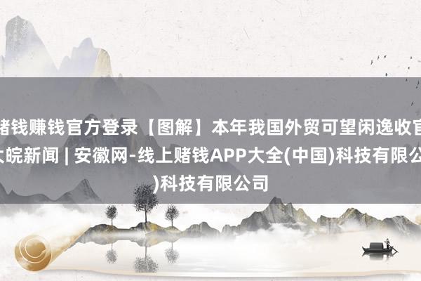 赌钱赚钱官方登录【图解】本年我国外贸可望闲逸收官_大皖新闻 | 安徽网-线上赌钱APP大全(中国)科技有限公司